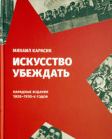 Книга Искусство убеждать. Парадные издания 1920-1930-х годов. Михаил Карасик